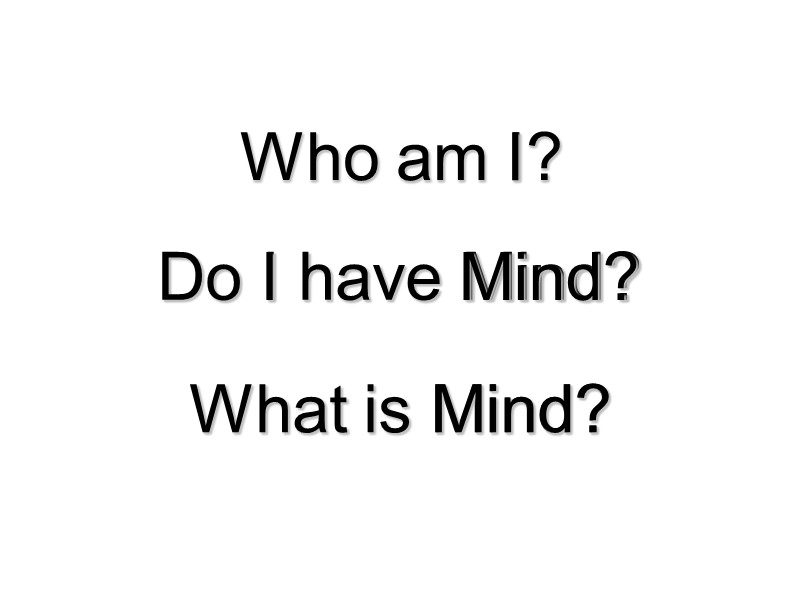 What is Mind? Do I have Mind? Who am I? What is Mind? Do